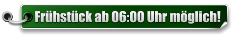 Fr�hst�ck ab 06:00 Uhr m�glich!