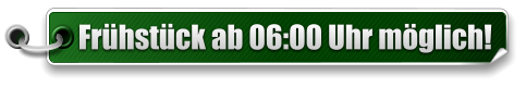 Frhstck ab 06:00 Uhr mglich!